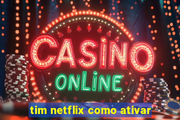 tim netflix como ativar